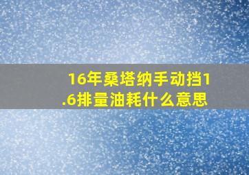 16年桑塔纳手动挡1.6排量油耗什么意思