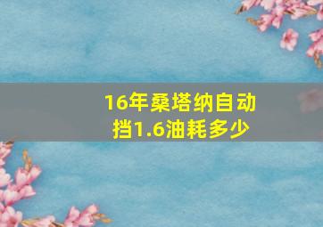 16年桑塔纳自动挡1.6油耗多少