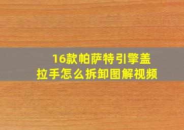 16款帕萨特引擎盖拉手怎么拆卸图解视频