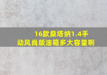 16款桑塔纳1.4手动风尚版油箱多大容量啊