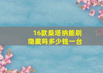 16款桑塔纳能刷隐藏吗多少钱一台