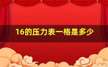 16的压力表一格是多少