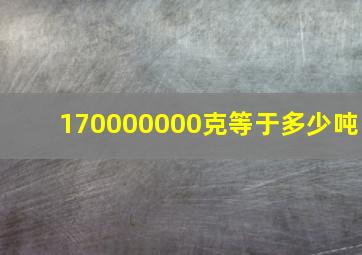 170000000克等于多少吨