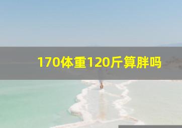 170体重120斤算胖吗