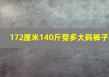 172厘米140斤穿多大码裤子