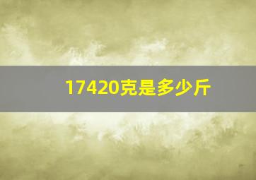 17420克是多少斤