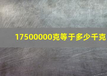 17500000克等于多少千克