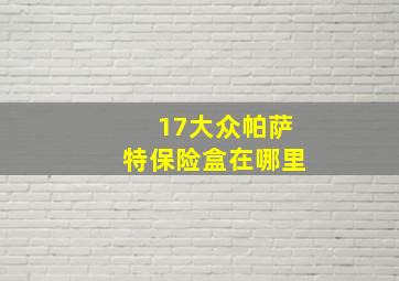 17大众帕萨特保险盒在哪里