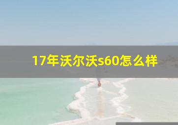 17年沃尔沃s60怎么样