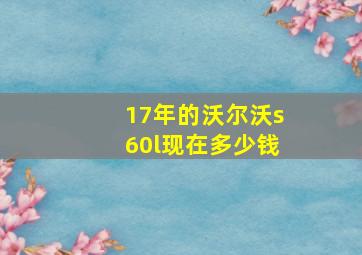 17年的沃尔沃s60l现在多少钱