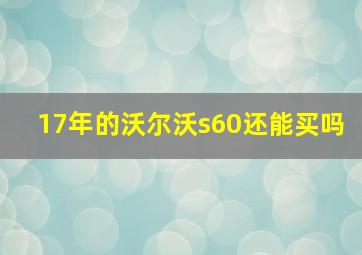 17年的沃尔沃s60还能买吗