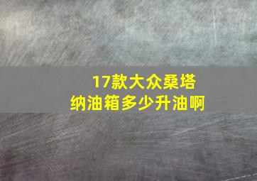 17款大众桑塔纳油箱多少升油啊