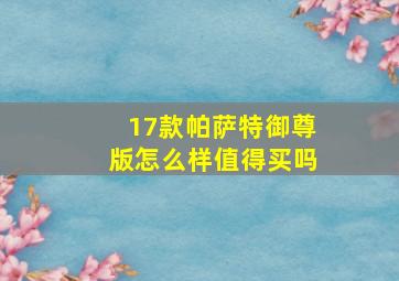 17款帕萨特御尊版怎么样值得买吗