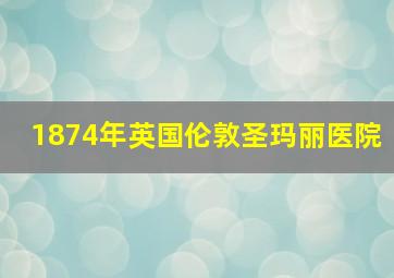 1874年英国伦敦圣玛丽医院