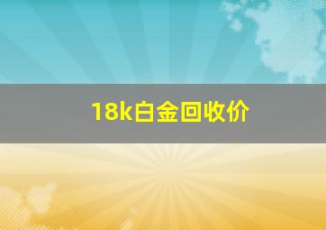 18k白金回收价