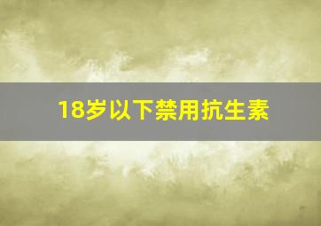 18岁以下禁用抗生素