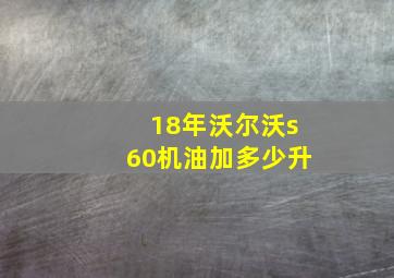 18年沃尔沃s60机油加多少升