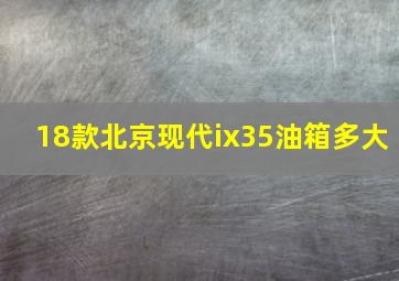 18款北京现代ix35油箱多大