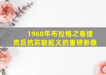 1968年布拉格之春捷克反抗苏联起义的重磅影像