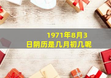 1971年8月3日阴历是几月初几呢