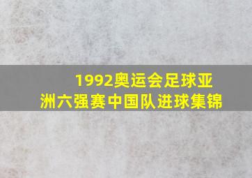 1992奥运会足球亚洲六强赛中国队进球集锦