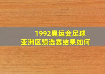 1992奥运会足球亚洲区预选赛结果如何