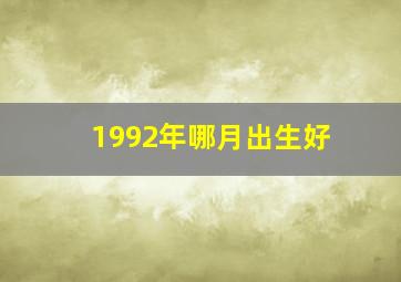 1992年哪月出生好