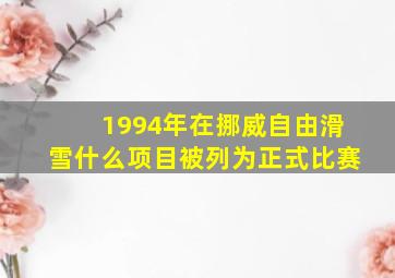 1994年在挪威自由滑雪什么项目被列为正式比赛