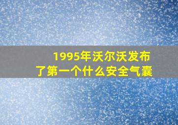 1995年沃尔沃发布了第一个什么安全气囊