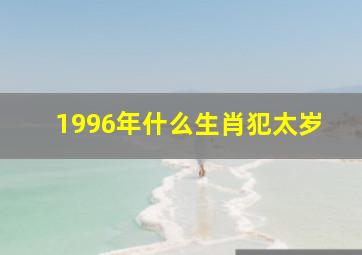 1996年什么生肖犯太岁