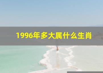 1996年多大属什么生肖