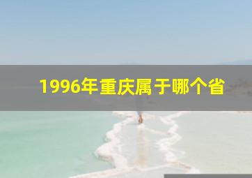 1996年重庆属于哪个省