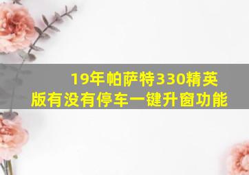 19年帕萨特330精英版有没有停车一键升窗功能