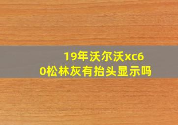 19年沃尔沃xc60松林灰有抬头显示吗