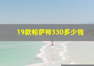 19款帕萨特330多少钱