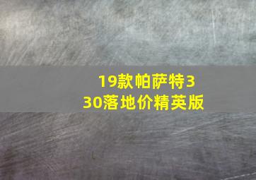 19款帕萨特330落地价精英版