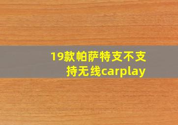 19款帕萨特支不支持无线carplay