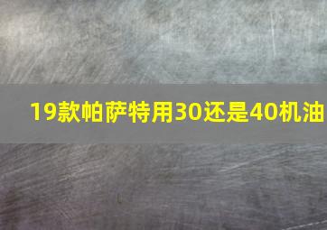 19款帕萨特用30还是40机油