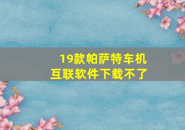 19款帕萨特车机互联软件下载不了