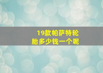 19款帕萨特轮胎多少钱一个呢