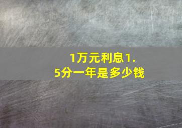 1万元利息1.5分一年是多少钱