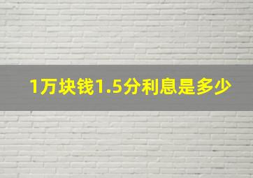 1万块钱1.5分利息是多少