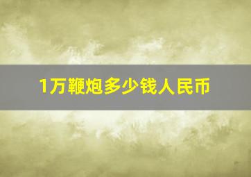 1万鞭炮多少钱人民币