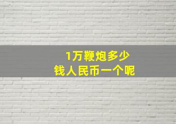 1万鞭炮多少钱人民币一个呢