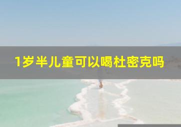 1岁半儿童可以喝杜密克吗