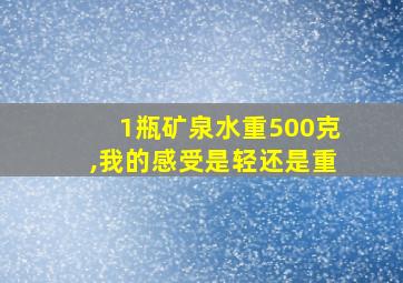 1瓶矿泉水重500克,我的感受是轻还是重