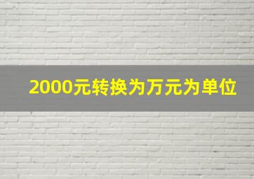 2000元转换为万元为单位