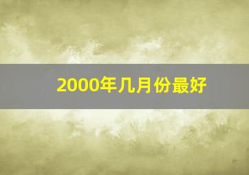 2000年几月份最好