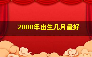 2000年出生几月最好