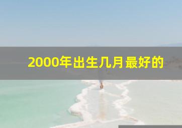 2000年出生几月最好的